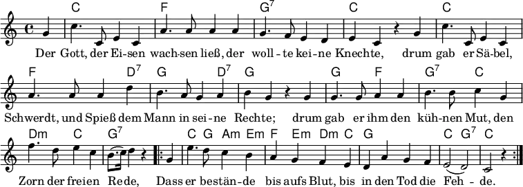 
% Quelle: https://www.lieder-archiv.de/freiheit-notenblatt_503410.html
\header { tagline = ##f }
\layout { indent = 0 \context { \Score \remove "Bar_number_engraver" } }
global = { \key c \major \time 4/4 \partial 4 }

kords = \chordmode { \set midiInstrument = #"acoustic guitar (nylon)"
  \global
  s c,1\ppp | f, | g,:7 | c, |
  c, | f,2. d,4:7 | g,2. d,4:7 | g,2 s4
  s | g,2 f, | g,:7 c, | d,:m c, | g,:7 s4
  \repeat volta 2 { s | c,4. g,8 a,4:m e,:m | f, e,:m d,:m c, | g,1 | c,2 g,:7 | c,2 s4 }
}

sopranoVoice = \relative c'' { \global \set midiInstrument = #"trumpet"
  g4 | c4. c,8 e4 c | a'4. a8 a4 a | g4. f8 e4 d | e c r
  g' | c4. c,8 e4 c | a'4. a8 a4 d | b4. a8 g4 a | b g r
  g  | g4. g8 a4 a | b4. b8 c4 g | f'4. d8 e4 c | b8. (c16) d4 r
  \repeat volta 2 { g, | e'4. d8 c4 b | a g f e | d a' g f | e2 (d) | c r4 }
}

verse = \lyricmode {
Der Gott, der Ei -- sen wach -- sen ließ,
der woll -- te kei -- ne Knech -- te,
drum gab er Sä -- bel, Schwerdt, und Spieß
dem Mann in sei -- ne Rech -- te;
drum gab er ihm den küh -- nen Mut,
den Zorn der frei -- en Re -- de,
Dass er be -- stän -- de bis aufs Blut,
bis in den Tod die Feh -- de.
}

chordsPart = \new ChordNames \kords
sopranoVoicePart = \new Staff
  { \sopranoVoice }
  \addlyrics { \verse }

\score {
  <<
    \chordsPart
    \sopranoVoicePart
  >>
  \layout { }
}
\score { \unfoldRepeats { << \sopranoVoice \\ \kords >> }
  \midi { \tempo 4=120
    \context { \Score midiChannelMapping = #'instrument }
    \context { \Staff \remove "Staff_performer" }
    \context { \Voice \consists "Staff_performer" }
  }
}
