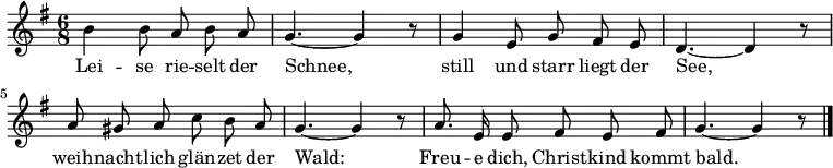 \relative c'' { \key g \major \time 6/8 \autoBeamOff
b4 b8 a b a | g4.~ g4 r8
g4 e8 g fis e | d4.~ d4 r8
a'8 gis a c b a | g4.~ g4 r8
a8. e16 e8 fis e fis | g4.~ g4 r8 \bar "|."
}
\addlyrics {
Lei -- se rie -- selt der | Schnee,
still und starr liegt der | See,
weih -- nacht -- lich glän -- zet der | Wald:
Freu -- e dich, Christ -- kind kommt bald.
}